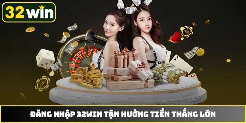 Đăng nhập 32WIN tận hưởng tiền thắng lớn
